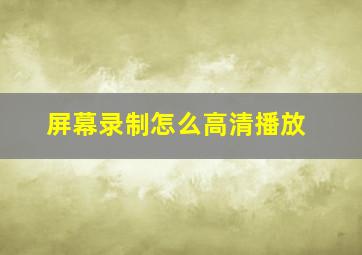 屏幕录制怎么高清播放