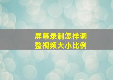 屏幕录制怎样调整视频大小比例