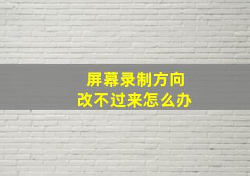 屏幕录制方向改不过来怎么办