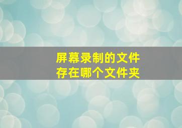 屏幕录制的文件存在哪个文件夹