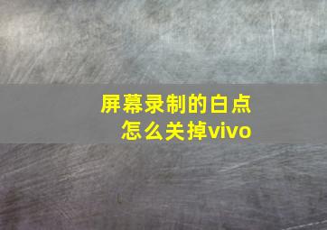 屏幕录制的白点怎么关掉vivo