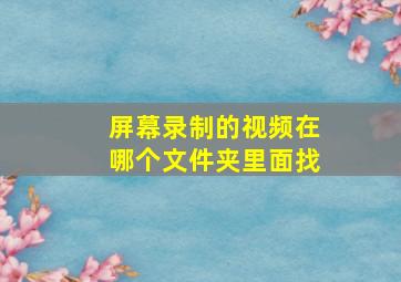 屏幕录制的视频在哪个文件夹里面找