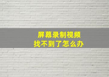 屏幕录制视频找不到了怎么办