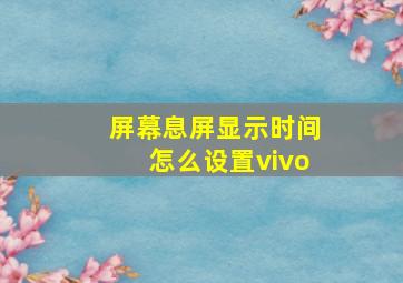 屏幕息屏显示时间怎么设置vivo