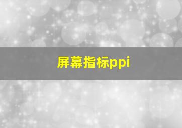 屏幕指标ppi