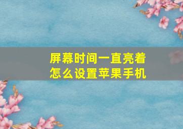 屏幕时间一直亮着怎么设置苹果手机