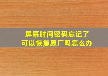 屏幕时间密码忘记了可以恢复原厂吗怎么办