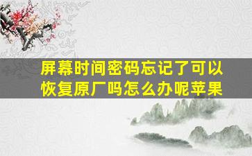 屏幕时间密码忘记了可以恢复原厂吗怎么办呢苹果