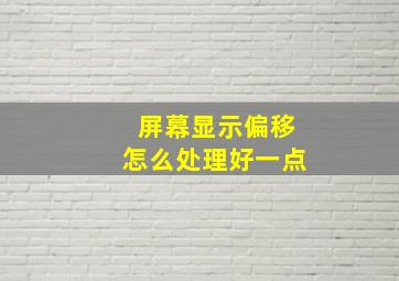 屏幕显示偏移怎么处理好一点