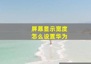 屏幕显示宽度怎么设置华为