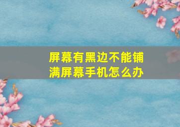 屏幕有黑边不能铺满屏幕手机怎么办