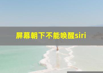 屏幕朝下不能唤醒siri