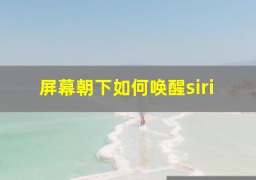 屏幕朝下如何唤醒siri