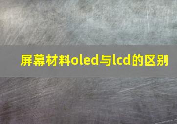 屏幕材料oled与lcd的区别