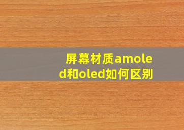 屏幕材质amoled和oled如何区别