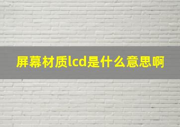 屏幕材质lcd是什么意思啊