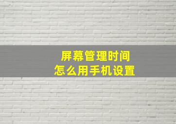 屏幕管理时间怎么用手机设置