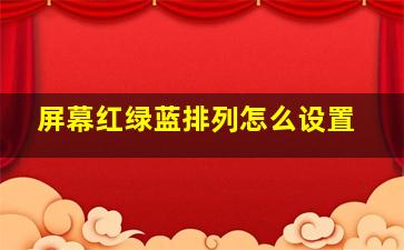 屏幕红绿蓝排列怎么设置