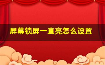 屏幕锁屏一直亮怎么设置