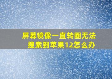 屏幕镜像一直转圈无法搜索到苹果12怎么办