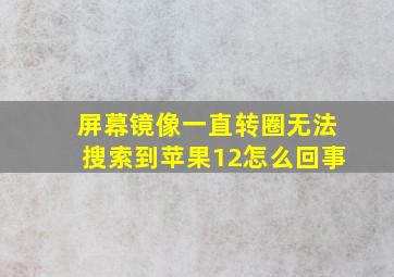 屏幕镜像一直转圈无法搜索到苹果12怎么回事