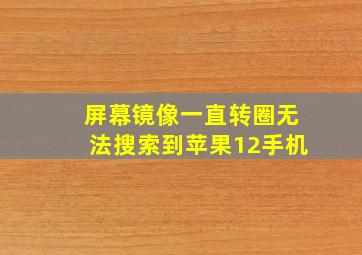 屏幕镜像一直转圈无法搜索到苹果12手机