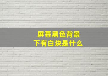 屏幕黑色背景下有白块是什么