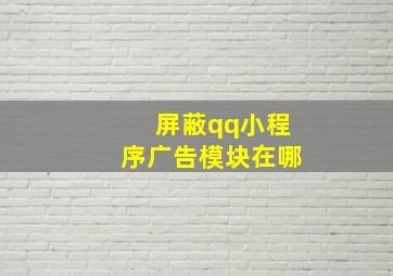 屏蔽qq小程序广告模块在哪