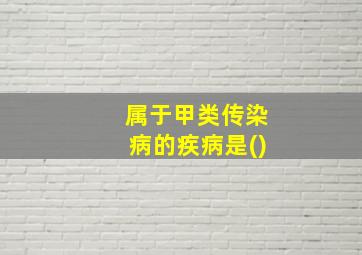 属于甲类传染病的疾病是()