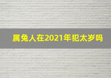 属兔人在2021年犯太岁吗