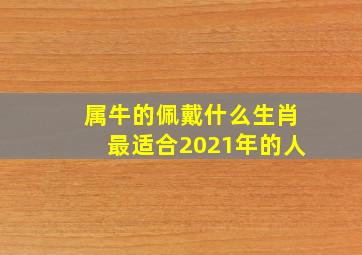 属牛的佩戴什么生肖最适合2021年的人