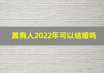 属狗人2022年可以结婚吗