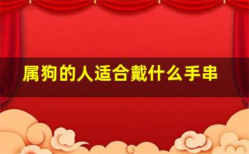 属狗的人适合戴什么手串