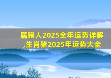 属猪人2025全年运势详解,生肖猪2025年运势大全