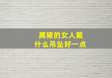 属猪的女人戴什么吊坠好一点