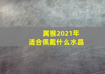 属猴2021年适合佩戴什么水晶