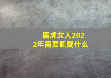 属虎女人2022年需要佩戴什么