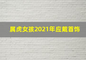 属虎女孩2021年应戴首饰