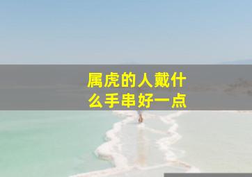 属虎的人戴什么手串好一点