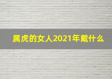 属虎的女人2021年戴什么