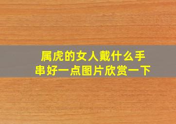 属虎的女人戴什么手串好一点图片欣赏一下