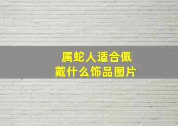 属蛇人适合佩戴什么饰品图片