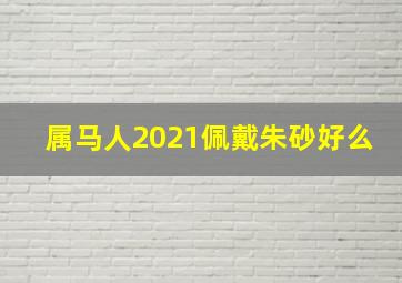 属马人2021佩戴朱砂好么