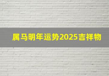 属马明年运势2025吉祥物