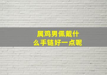 属鸡男佩戴什么手链好一点呢