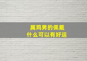 属鸡男的佩戴什么可以有好运