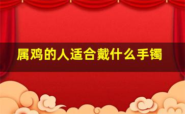 属鸡的人适合戴什么手镯