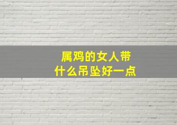 属鸡的女人带什么吊坠好一点