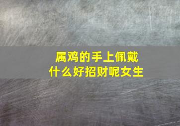 属鸡的手上佩戴什么好招财呢女生