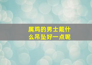 属鸡的男士戴什么吊坠好一点呢